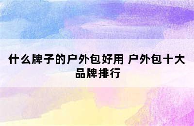 什么牌子的户外包好用 户外包十大品牌排行